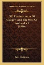 Old Reminiscences Of Glasgow And The West Of Scotland V1 (1890) - Peter MacKenzie (author)