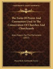The Form Of Prayer And Ceremonies Used At The Consecration Of Churches And Churchyards - Prayer Book and Homily Society (author)