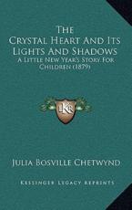 The Crystal Heart And Its Lights And Shadows - Julia Bosville Chetwynd (author)