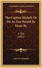 The Captive Skylark Or Do As You Would Be Done By - Clara De Chatelain (author)