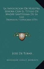 La Invocacion De Nuestra Senora Con El Titulo De Madre Santissima De La Luz - Jose De Tobar (author)