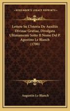 Lettere Su L'Istoria De Auxiliis Divinae Gratiae, Divolgata Ultimamente Sotto Il Nome Del P. Agostino Le Blanch (1700) - Augustin Le Blanch