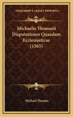 Michaelis Thomasii Disputationes Quaedam Ecclesiasticae (1565) - Michael Thomas (author)