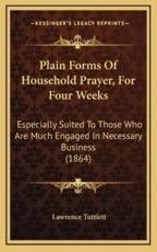 Plain Forms Of Household Prayer, For Four Weeks - Lawrence Tuttiett (author)