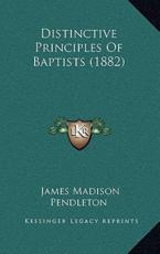 Distinctive Principles Of Baptists (1882) - James Madison Pendleton