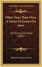 Other Suns Than Ours, A Series Of Essays On Suns - Richard Anthony Proctor (author)