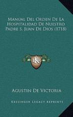 Manual Del Orden De La Hospitalidad De Nuestro Padre S. Juan De Dios (1718) - Agustin De Victoria (author)