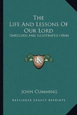 The Life And Lessons Of Our Lord - John Cumming (author)