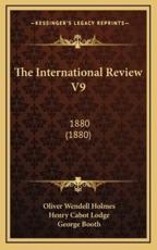 The International Review V9 - Oliver Wendell Holmes (author), Henry Cabot Lodge (author), George Booth (author)