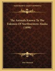 The Animals Known To The Eskimos Of Northwestern Alaska (1898) - John Murdoch (author)