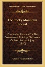 The Rocky Mountain Locust: Permanent Courses For The Government To Adopt To Lessen Or Avert Locust Injury (1880)