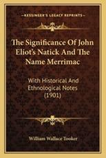 The Significance Of John Eliot's Natick And The Name Merrimac - William Wallace Tooker (author)