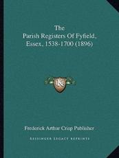The Parish Registers Of Fyfield, Essex, 1538-1700 (1896) - Frederick Arthur Crisp Publisher
