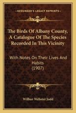 The Birds Of Albany County, A Catalogue Of The Species Recorded In This Vicinity - Wilbur Webster Judd (author)