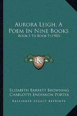 Aurora Leigh, A Poem In Nine Books - Professor Elizabeth Barrett Browning (author), Charlotte Endymion Porter (editor), Helen Archibald Clark (editor)