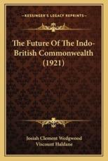 The Future Of The Indo-British Commonwealth (1921) - Josiah Clement Wedgwood (author), Viscount Haldane (foreword)