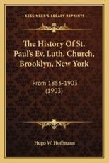 The History Of St. Paul's Ev. Luth. Church, Brooklyn, New York - Hugo W Hoffmann