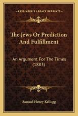The Jews Or Prediction And Fulfillment - Samuel Henry Kellogg (author)