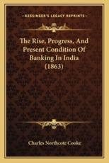 The Rise, Progress, And Present Condition Of Banking In India (1863) - Charles Northcote Cooke (author)