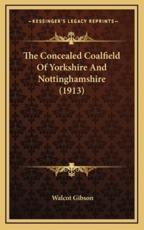 The Concealed Coalfield Of Yorkshire And Nottinghamshire (1913) - Walcot Gibson (author)