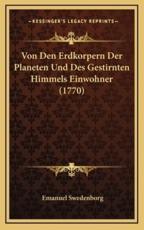 Von Den Erdkorpern Der Planeten Und Des Gestirnten Himmels Einwohner (1770) - Emanuel Swedenborg (author)