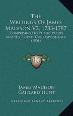 The Writings Of James Madison V2, 1783-1787 - James Madison, Gaillard Hunt (editor)