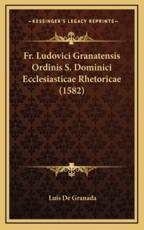 Fr. Ludovici Granatensis Ordinis S. Dominici Ecclesiasticae Rhetoricae (1582) - Luis De Granada (author)