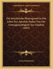 Der Israelitische Hintergrund In Der Lehre Des Apostels Paulus Von Der Gottesgerechtigkeit Aus Glauben (1895) - Georg Schnedermann