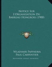 Notice Sur L'Organisation Du Barreau Hongrois (1900) - Wladimir Pappafava, Paul Carpentier (translator)