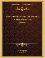 Notice Sur La Vie Et Les Travaux De Marcel Bertrand (1908) - Wilfrid Kilian (author), Joseph Revil (author)