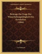Beitrage Zur Frage Der Wasserleitungsfahigkeit Des Kernholzes (1884) - Carl Rohrbach (author)