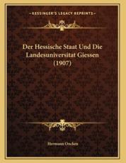 Der Hessische Staat Und Die Landesuniversitat Giessen (1907) - Hermann Oncken (author)