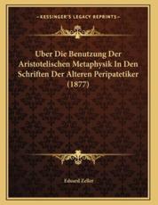 Uber Die Benutzung Der Aristotelischen Metaphysik In Den Schriften Der Alteren Peripatetiker (1877) - Eduard Zeller (author)