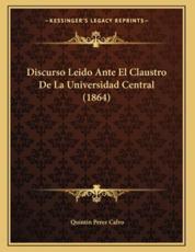 Discurso Leido Ante El Claustro De La Universidad Central (1864) - Quintin Perez Calvo (author)