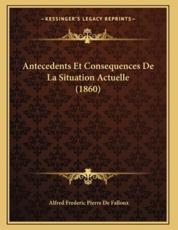 Antecedents Et Consequences De La Situation Actuelle (1860) - Alfred Frederic Pierre De Falloux (author)