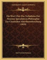 Ein Wort Uber Das Verhaltniss Der Neueren Speculativen Philosophie Zur Classischen Alterthumsforschung (1829) - Karl Friedrich Hermann (author)