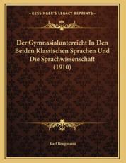Der Gymnasialunterricht In Den Beiden Klassischen Sprachen Und Die Sprachwissenschaft (1910) - Karl Brugmann (author)