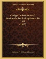 Codigo De Policia Rural Sancionado Por La Legislatura De 1901 (1902) - Ministerio de Gobierno Y Fomento (author)