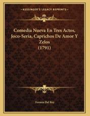 Comedia Nueva En Tres Actos, Joco-Seria, Caprichos De Amor Y Zelos (1791) - Fermin Del Rey (author)