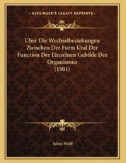 Uber Die Wechselbeziehungen Zwischen Der Form Und Der Function Der Einzelnen Gebilde Des Organismus (1901) - Julius Wolff