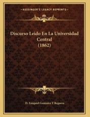Discurso Leido En La Universidad Central (1862) - D Ezequiel Gonzalez y Reguera (author)