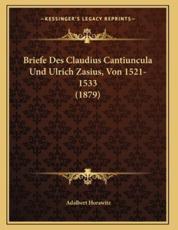 Briefe Des Claudius Cantiuncula Und Ulrich Zasius, Von 1521-1533 (1879) - Adalbert Horawitz (author)