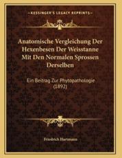 Anatomische Vergleichung Der Hexenbesen Der Weisstanne Mit Den Normalen Sprossen Derselben - Friedrich Hartmann