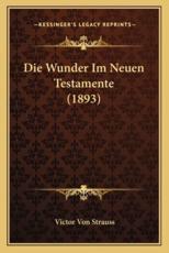 Die Wunder Im Neuen Testamente (1893) - Victor Von Strauss (author)