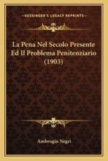 La Pena Nel Secolo Presente Ed Il Problema Penitenziario (1903) - Ambrogio Negri (author)