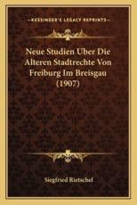 Neue Studien Uber Die Alteren Stadtrechte Von Freiburg Im Breisgau (1907) - Siegfried Rietschel