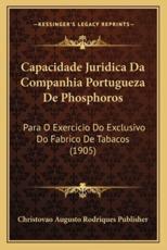 Capacidade Juridica Da Companhia Portugueza De Phosphoros - Christovao Augusto Rodriques Publisher (author)