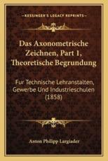 Das Axonometrische Zeichnen, Part 1, Theoretische Begrundung - Anton Philipp Largiader