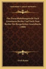Das Zuruckbehaltungsrecht Nach Gemeinem Rechte Und Nach Dem Rechte Des Burgerlichen Gesetzbuchs (1900) - Erich Katter (author)