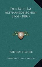 Der Bote Im Altfranzosischen Epos (1887) - Wilhelm Fischer